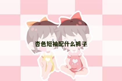 杏色短袖配什么裤子