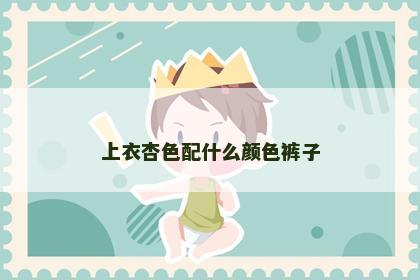 上衣杏色配什么颜色裤子