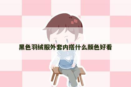 黑色羽绒服外套内搭什么颜色好看