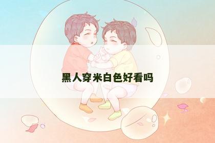 黑人穿米白色好看吗