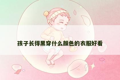 孩子长得黑穿什么颜色的衣服好看