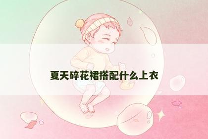 夏天碎花裙搭配什么上衣 夏天碎花裙搭配什么上衣