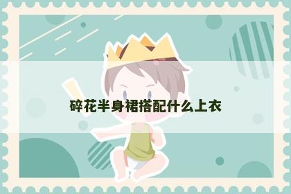 碎花半身裙搭配什么上衣