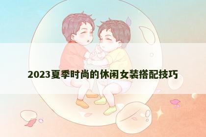 2023夏季时尚的休闲女装搭配技巧