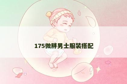 175微胖男士服装搭配 175微胖男士服装搭配