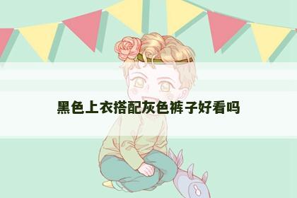 黑色上衣搭配灰色裤子好看吗