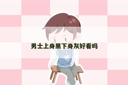 男士上身黑下身灰好看吗