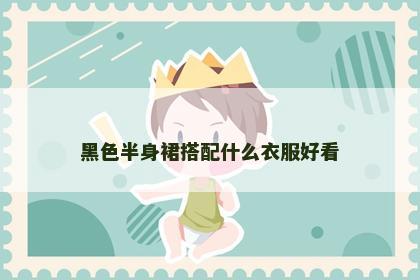 黑色半身裙搭配什么衣服好看