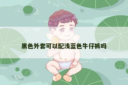 黑色外套可以配浅蓝色牛仔裤吗 黑色外套可以配浅蓝色牛仔裤吗