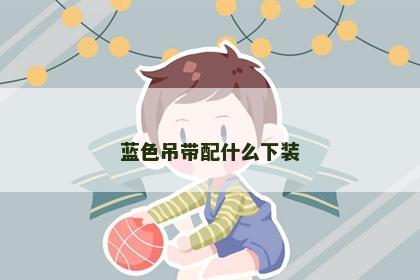 蓝色吊带配什么下装