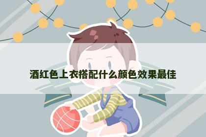 酒红色上衣搭配什么颜色效果最佳