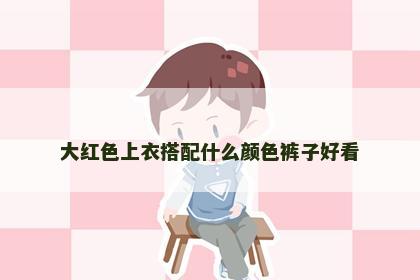 大红色上衣搭配什么颜色裤子好看