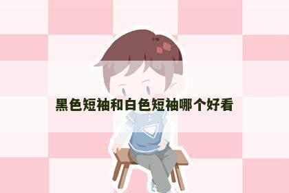 黑色短袖和白色短袖哪个好看