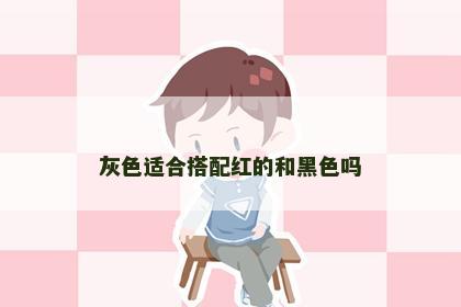 灰色适合搭配红的和黑色吗