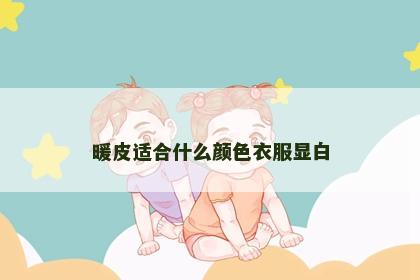 暖皮适合什么颜色衣服显白