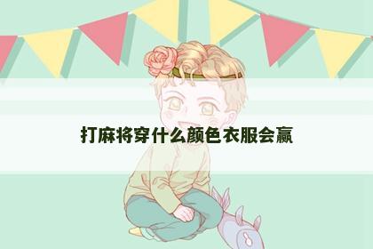 打麻将穿什么颜色衣服会赢
