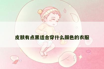 皮肤有点黑适合穿什么颜色的衣服