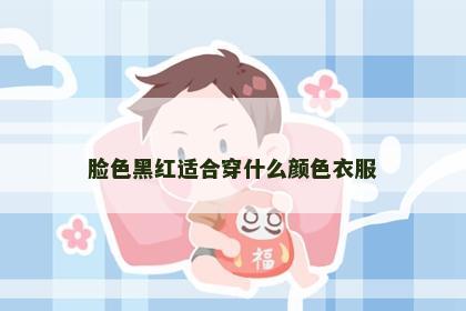 脸色黑红适合穿什么颜色衣服