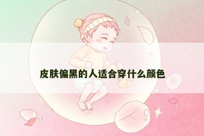 皮肤偏黑的人适合穿什么颜色
