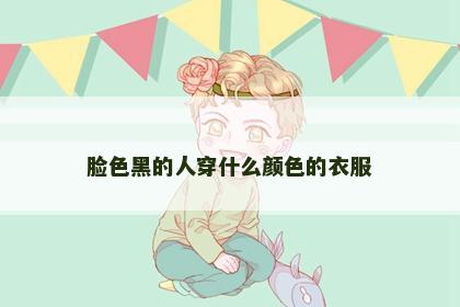 脸色黑的人穿什么颜色的衣服