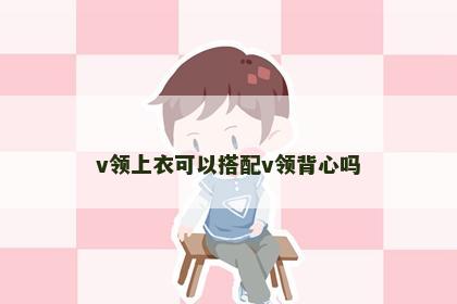 v领上衣可以搭配v领背心吗