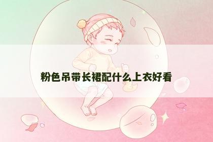 粉色吊带长裙配什么上衣好看