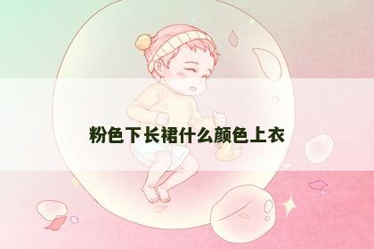 粉色下长裙什么颜色上衣