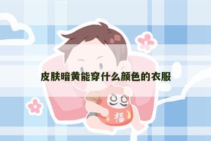 皮肤暗黄能穿什么颜色的衣服