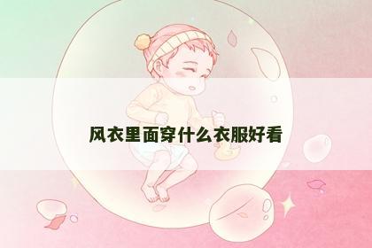 风衣里面穿什么衣服好看