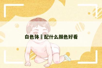 白色体桖配什么颜色好看