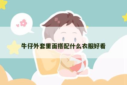 牛仔外套里面搭配什么衣服好看