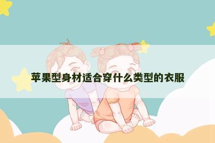 苹果型身材适合穿什么类型的衣服