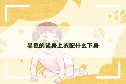 黑色的紧身上衣配什么下身