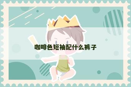 咖啡色短袖配什么裤子
