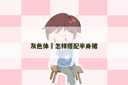 灰色体桖怎样搭配半身裙 灰色体桖怎样搭配半身裙