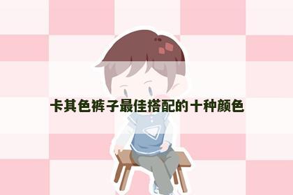 卡其色裤子最佳搭配的十种颜色