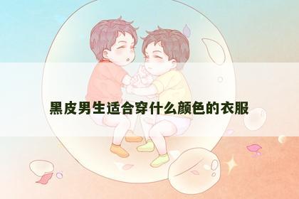 黑皮男生适合穿什么颜色的衣服