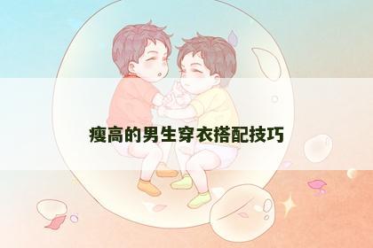 瘦高的男生穿衣搭配技巧
