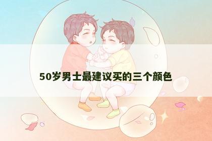 50岁男士最建议买的三个颜色 50岁男士最建议买的三个颜色