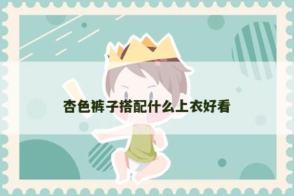 杏色裤子搭配什么上衣好看