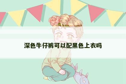 深色牛仔裤可以配黑色上衣吗