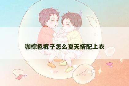 咖棕色裤子怎么夏天搭配上衣