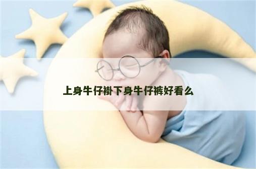 上身牛仔褂下身牛仔裤好看么