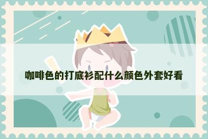 咖啡色的打底衫配什么颜色外套好看