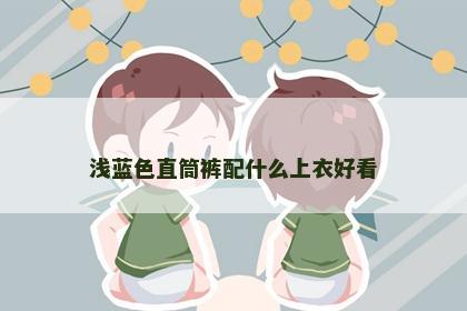 浅蓝色直筒裤配什么上衣好看