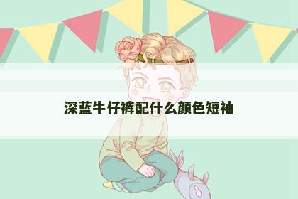 深蓝牛仔裤配什么颜色短袖