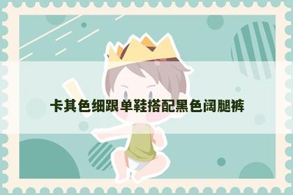 卡其色细跟单鞋搭配黑色阔腿裤