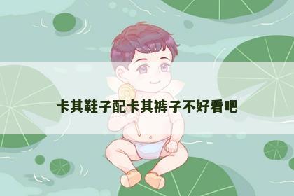 卡其鞋子配卡其裤子不好看吧
