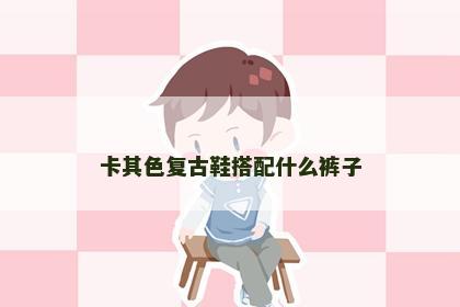卡其色复古鞋搭配什么裤子