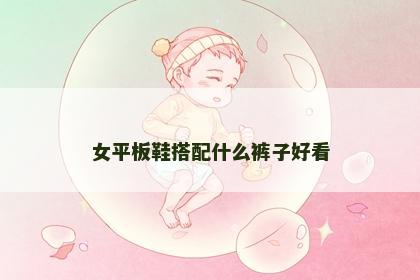 女平板鞋搭配什么裤子好看